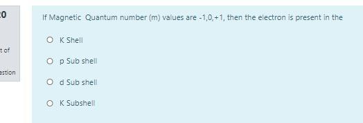 0 If Magnetic Quantum Number M Values Are 1 0 1 Then The Electron Is Present In The Ok Shell T Of O P Sub Shell Est 1