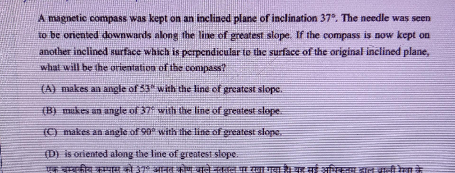 A Magnetic Compass Was Kept On An Inclined Plane Of Inclination 37 The Needle Was Seen To Be Oriented Downwards Along 1