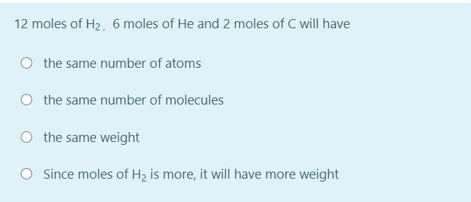 12 Moles Of H2 6 Moles Of He And 2 Moles Of C Will Have The Same Number Of Atoms The Same Number Of Molecules O The Sam 1