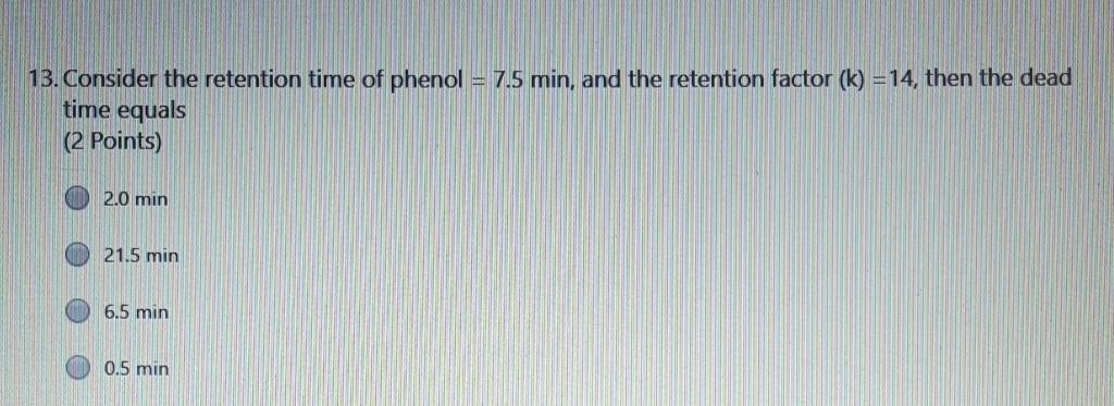 13 Consider The Retention Time Of Phenol 7 5 Min And The Retention Factor K 14 Then The Dead Time Equals 2 Poin 1