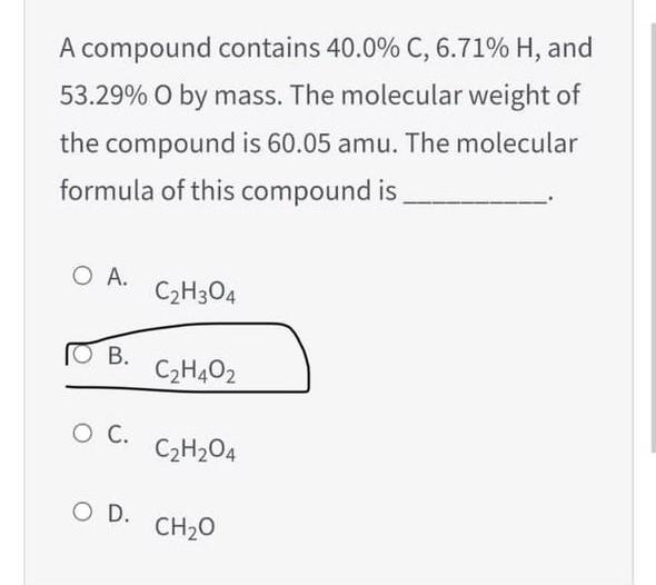 A Compound Contains 40 0 C 6 71 H And 53 29 O By Mass The Molecular Weight Of The Compound Is 60 05 Amu The Molec 1