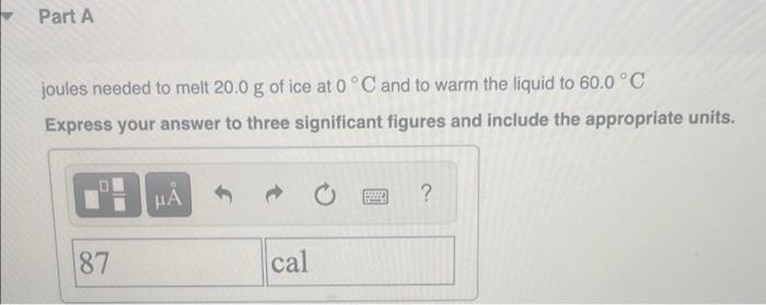 Part A Joules Needed To Melt 20 0 G Of Ice At 0 C And To Warm The Liquid To 60 0 C Express Your Answer To Three Signif 2