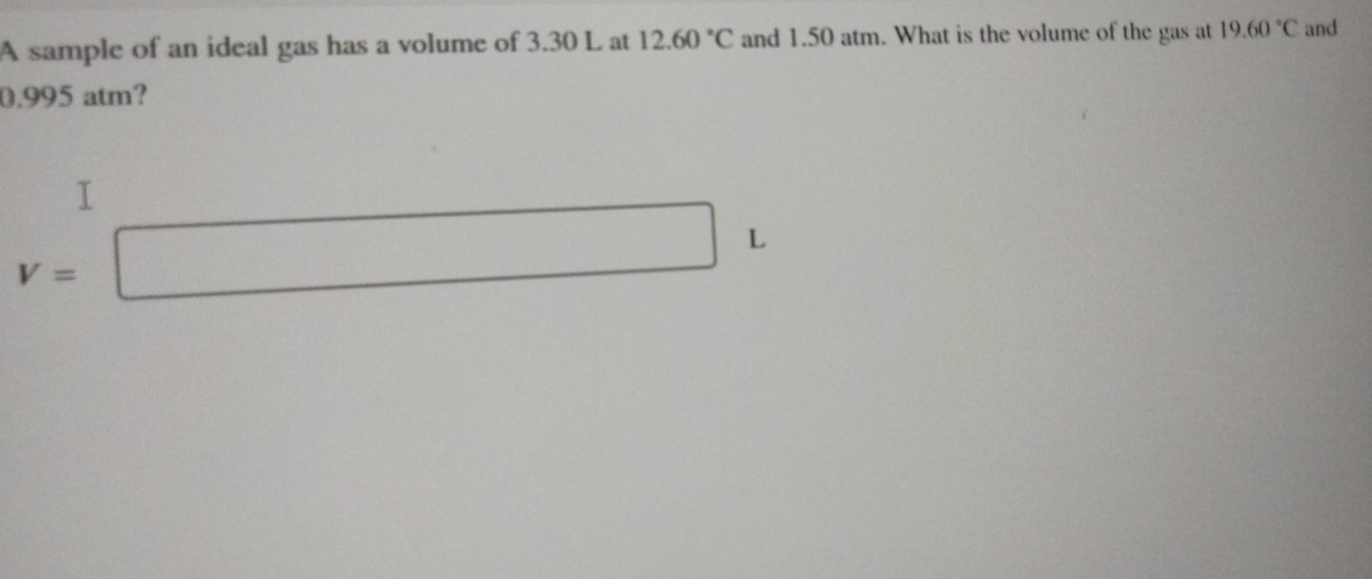 A Sample Of An Ideal Gas Has A Volume Of 3 30 L At 12 60 C And 1 50 Atm What Is The Volume Of The Gas At 19 60 C And 1