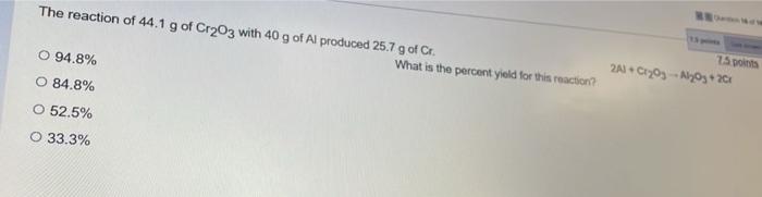 The Reaction Of 44 1 G Of Cr 03 With 40 G Of Al Produced 25 7 G Of Cr O 94 8 O 84 8 O 52 5 O 33 3 What Is The Perce 1