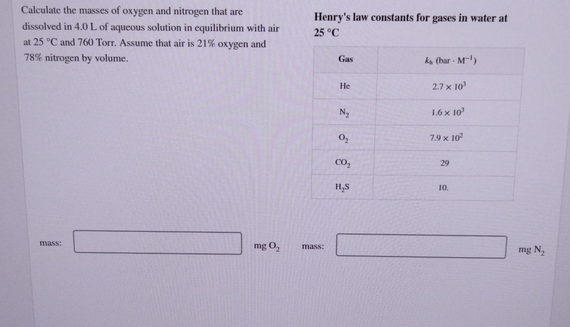 Calculate The Masses Of Oxygen And Nitrogen That Are Dissolved In 4 0 L Of Aqueous Solution In Equilibrium With Air At 2 1