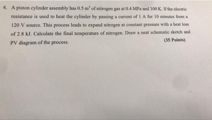 4 A Piston Cylinder Assembly Has 0 5 M Of Nitrogen Gas At 0 4 Mpa And 300 K If The Electric Resistance Is Used To Hea 1