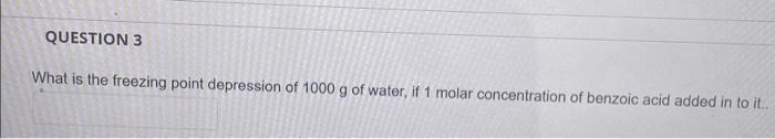 Question 3 What Is The Freezing Point Depression Of 1000 G Of Water If 1 Molar Concentration Of Benzoic Acid Added In T 1