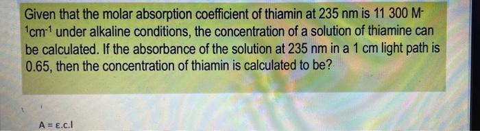 Given That The Molar Absorption Coefficient Of Thiamin At 235 Nm Is 11 300 M Cm 1 Under Alkaline Conditions The Conce 1