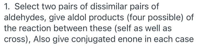 1 Select Two Pairs Of Dissimilar Pairs Of Aldehydes Give Aldol Products Four Possible Of The Reaction Between These 1