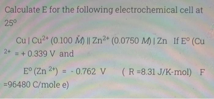 Calculate E For The Following Electrochemical Cell At 25 Cu Cu 0 100 M Zn 0 0750 M Zn If Eo Cu 2 0 1