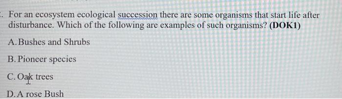 For An Ecosystem Ecological Succession There Are Some Organisms That Start Life After Disturbance Which Of The Follow 1
