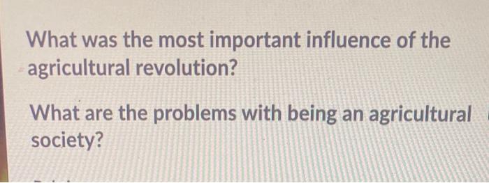 What Was The Most Important Influence Of The Agricultural Revolution What Are The Problems With Being An Agricultural S 1