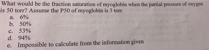 What Would Be The Fraction Saturation Of Myoglobin When The Partial Pressure Of Oxygen Is 50 Torr Assume The P50 Of Myo 1