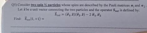 Q5 Consider Two Spin Particles Whose Spins Are Described By The Pauli Matrices E And A Let 2 Be A Unit Vector Connecti 1