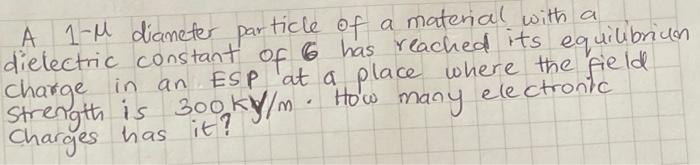A 1 M Diameter Particle Of A Material With A Dielectric Constant Of 6 Has Reached Its Equilibrium Charge In An Esp At A 1