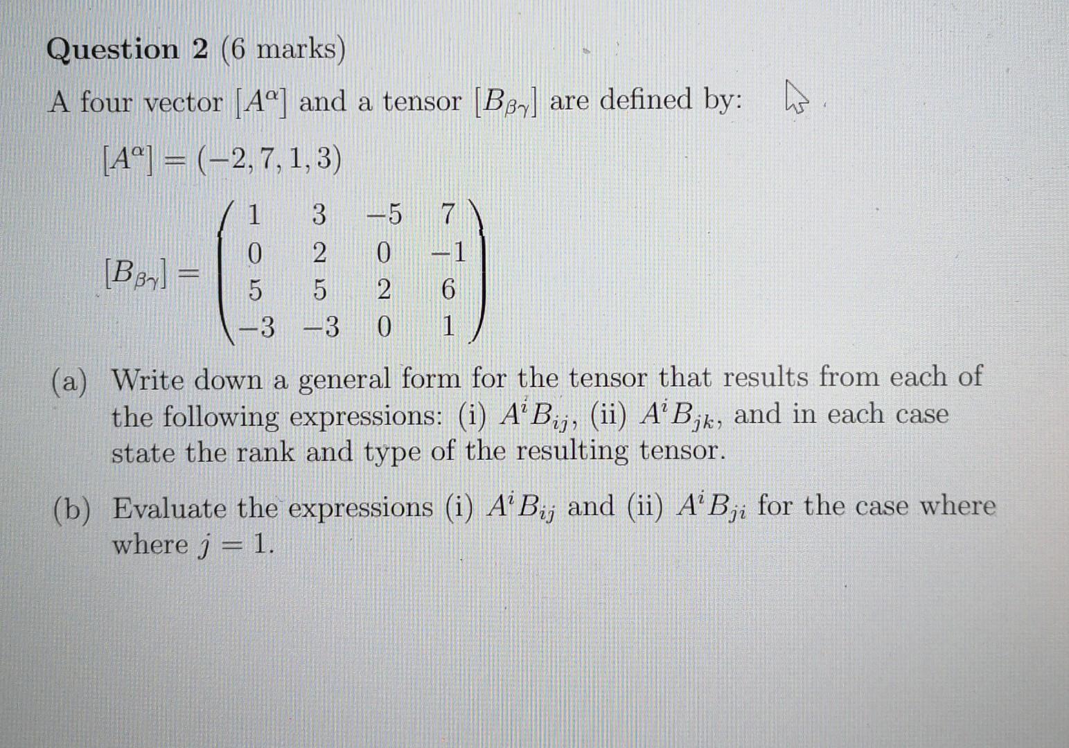 Question 2 6 Marks A Four Vector A And A Tensor Bb Are Defined By A 2 7 1 3 1 3 5 7 0 2 Bb 5 5 6 3 1
