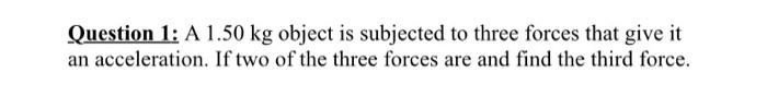 Question 1 A 1 50 Kg Object Is Subjected To Three Forces That Give It An Acceleration If Two Of The Three Forces Are A 1