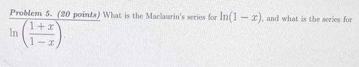 Problem 5 20 Points What Is The Maclaurin S Series For In 1 X And What Is The Series For In 1 2 1