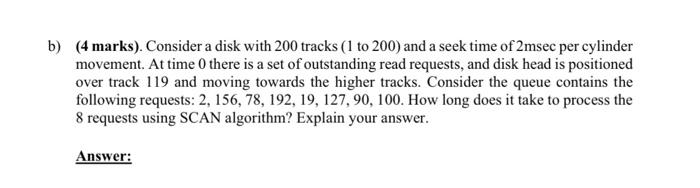 B 4 Marks Consider A Disk With 200 Tracks 1 To 200 And A Seek Time Of 2msec Per Cylinder Movement At Time 0 There 1