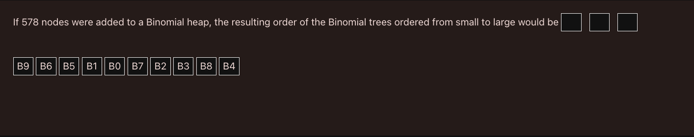 If 578 Nodes Were Added To A Binomial Heap The Resulting Order Of The Binomial Trees Ordered From Small To Large Would 1