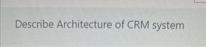 Describe Architecture Of Crm System 1