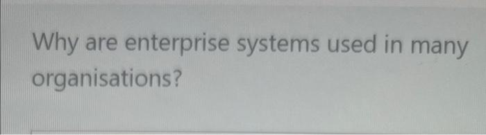 Why Are Enterprise Systems Used In Many Organisations 1