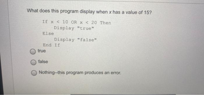What Does This Program Display When X Has A Value Of 15 If X 10 Or X 20 Then Display True Else Display False En 1