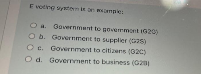 E Voting System Is An Example O A Government To Government G2g O B Government To Supplier G2s Government To Citiz 1