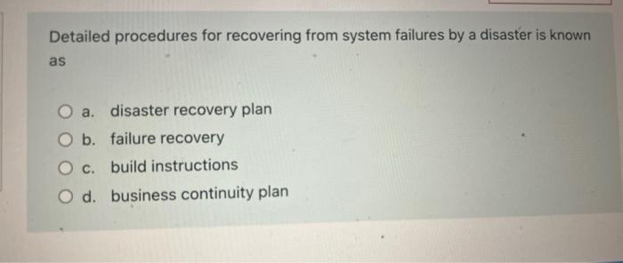 Detailed Procedures For Recovering From System Failures By A Disaster Is Known As O A Disaster Recovery Plan O B Failu 1