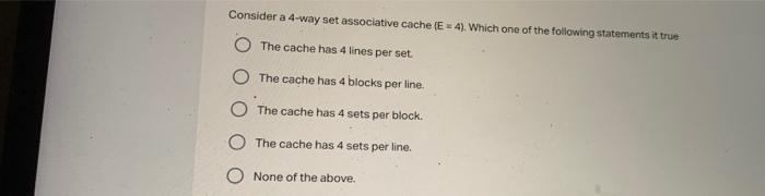 Consider A 4 Way Set Associative Cache E 4 Which One Of The Following Statements It True The Cache Has 4 Lines Per S 1