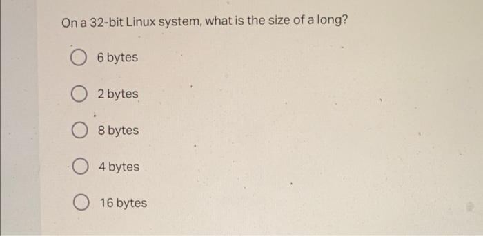 On A 32 Bit Linux System What Is The Size Of A Long O 6 Bytes O2 Bytes 8 Bytes 4 Bytes O16 Bytes 1