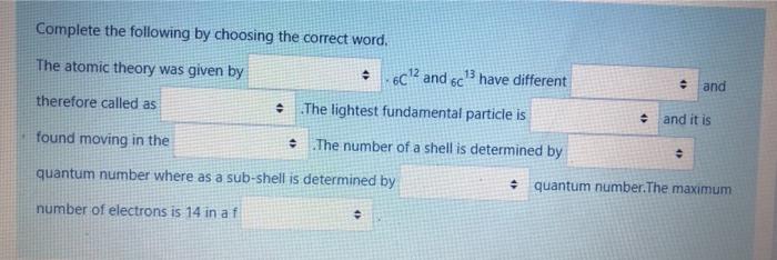 Complete The Following By Choosing The Correct Word The Atomic Theory Was Given By 6c12 And 6c Have Different And 1