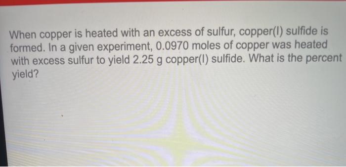 When Copper Is Heated With An Excess Of Sulfur Copper L Sulfide Is Formed In A Given Experiment 0 0970 Moles Of Copp 1