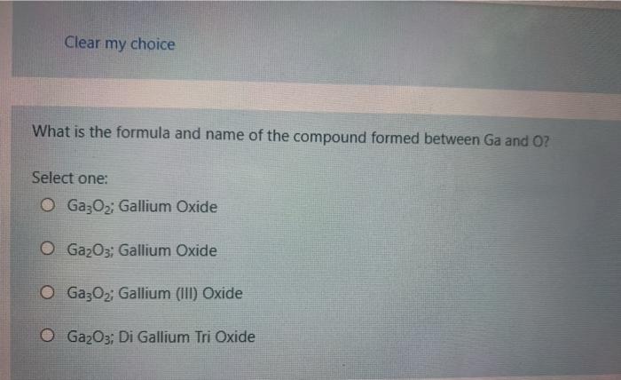 Clear My Choice What Is The Formula And Name Of The Compound Formed Between Ga And O Select One O Gazo2 Gallium Oxide 1