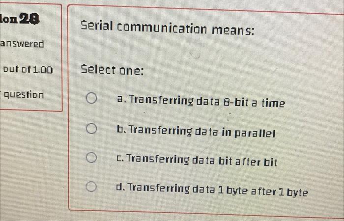 Lon 28 Answered Out Of 1 00 Question Serial Communication Means Select One O O A Transferring Data 8 Bit A Time B Tr 1
