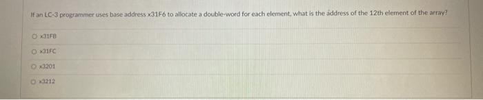 If An Lc 3 Programmer Uses Base Address X31f6 To Allocate A Double Word For Each Element What Is The Address Of The 12t 1