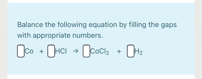 Balance The Following Equation By Filling The Gaps With Appropriate Numbers Co 0 Ci Cocl2 H2 1