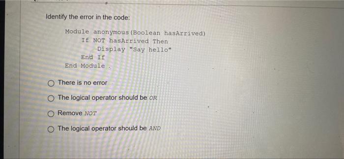 Identify The Error In The Code Module Anonymous Boolean Hasarrived If Not Hasarrived Then Display Say Hello End If 1