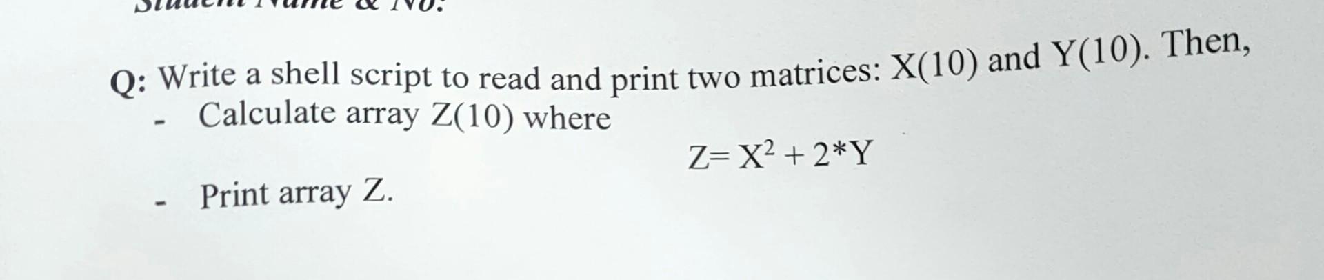 Q Write A Shell Script To Read And Print Two Matrices X 10 And Y 10 Then Calculate Array Z 10 Where Z X 2 Y Prin 1
