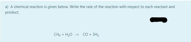 A A Chemical Reaction Is Given Below Write The Rate Of The Reaction With Respect To Each Reactant And Product Ch4 H 1