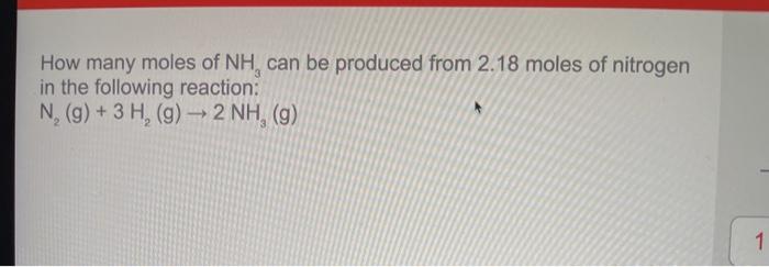How Many Moles Of Nh Can Be Produced From 2 18 Moles Of Nitrogen In The Following Reaction N G 3 H G 2 Nh G 1