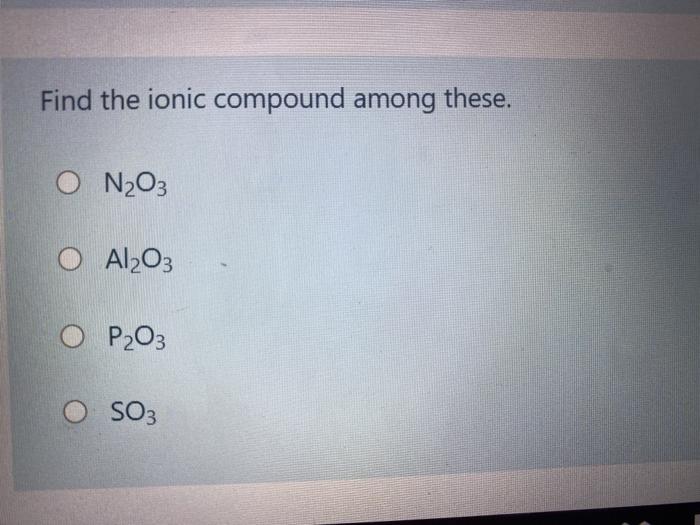 Find The Ionic Compound Among These O N203 O Al2o3 P O So3 1