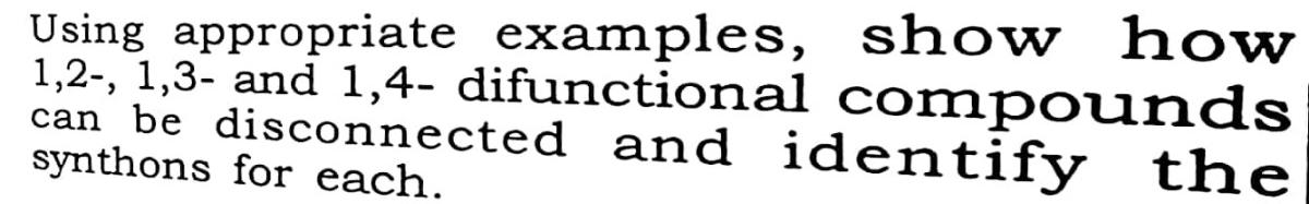 Using Appropriate Examples Show How 1 2 1 3 And 1 4 Difunctional Compounds Can Be Disconnected And Identify The Syn 1
