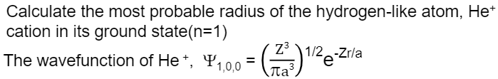 Calculate The Most Probable Radius Of The Hydrogen Like Atom He Cation In Its Ground State N 1 Zo 1 2 Zrla The Wavefu 1