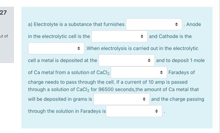 27 Ut Of A Electrolyte Is A Substance That Furnishes Anode In The Electrolytic Cell Is The And Cathode Is The When 1