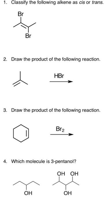 1 Classify The Following Alkene As Cis Or Trans Br Br 2 Draw The Product Of The Following Reaction Hbr 3 Draw The P 1