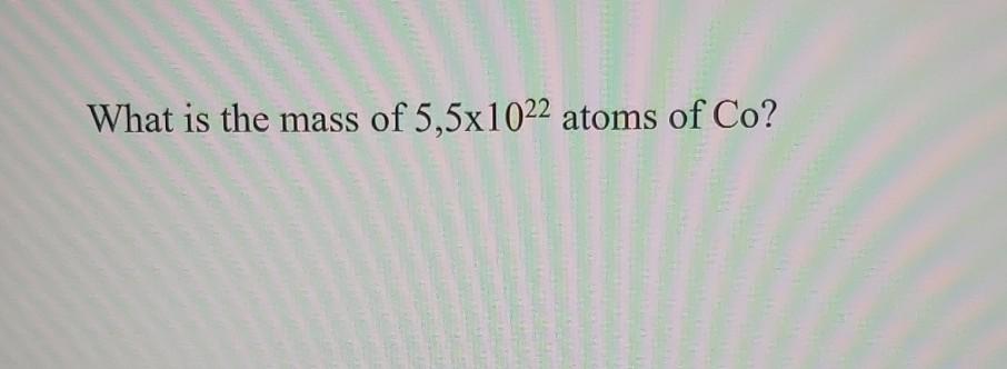 What Is The Mass Of 5 5x1022 Atoms Of Co 1
