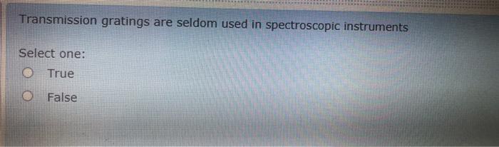 Transmission Gratings Are Seldom Used In Spectroscopic Instruments Select One True False 1
