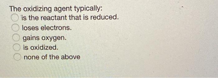 The Oxidizing Agent Typically Is The Reactant That Is Reduced Loses Electrons Gains Oxygen Is Oxidized None Of The 1