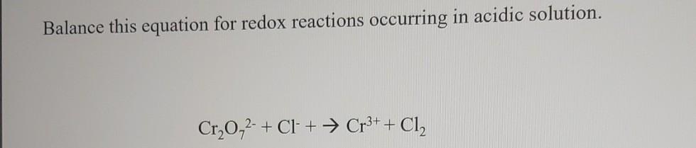 Balance This Equation For Redox Reactions Occurring In Acidic Solution Cr 0 2 Cl Cr3 Cl2 1
